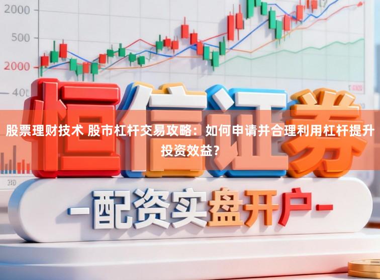 股票理财技术 股市杠杆交易攻略:如何申请并合理利用杠杆提升投资效益?
