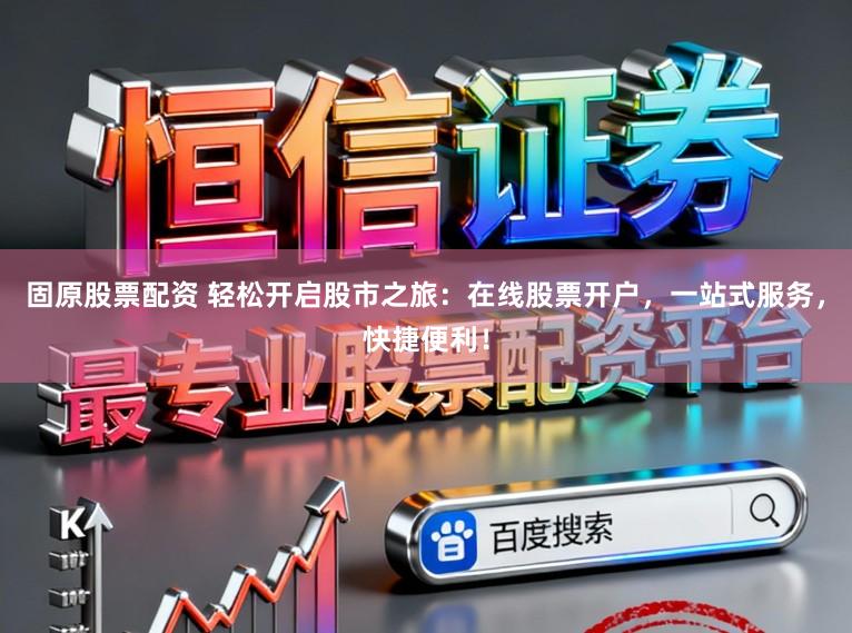 固原股票配资 轻松开启股市之旅：在线股票开户，一站式服务，快捷便利！