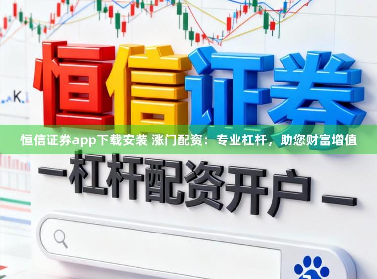 恒信证券app下载安装 涨门配资：专业杠杆，助您财富增值