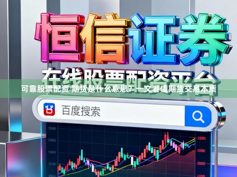 可靠股票配资 期货是什么意思？一文看懂期货交易本质