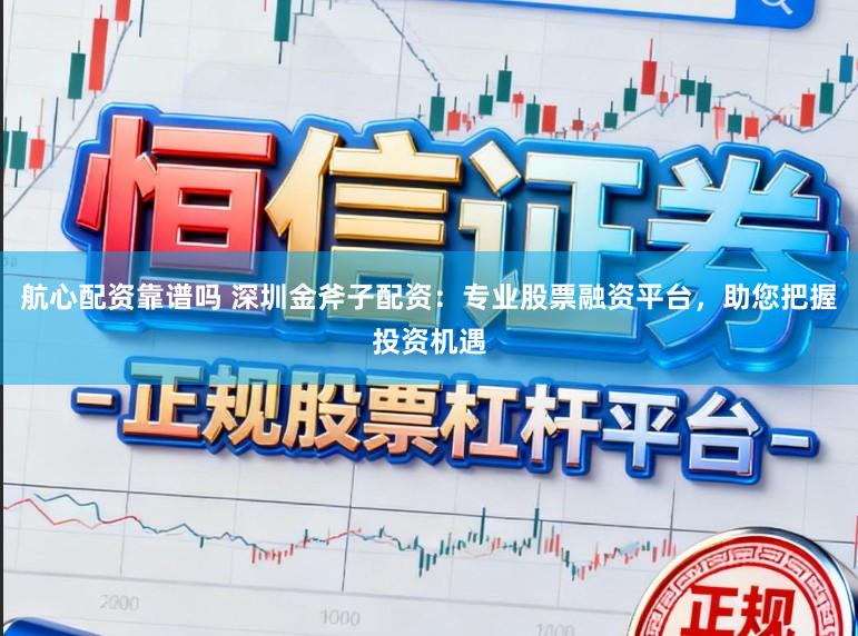 航心配资靠谱吗 深圳金斧子配资：专业股票融资平台，助您把握投资机遇