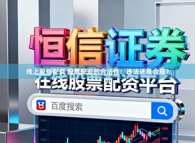 线上股指配资 股票配资的合法性：违法还是合规？