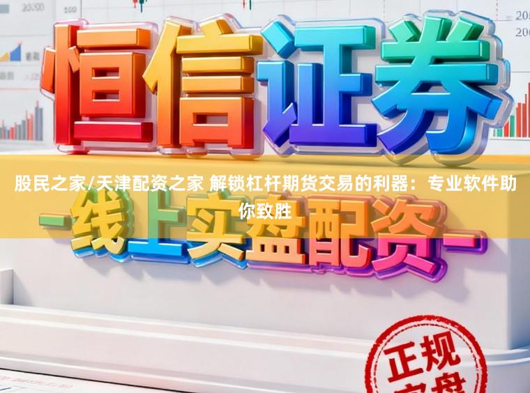 股民之家/天津配资之家 解锁杠杆期货交易的利器：专业软件助你致胜
