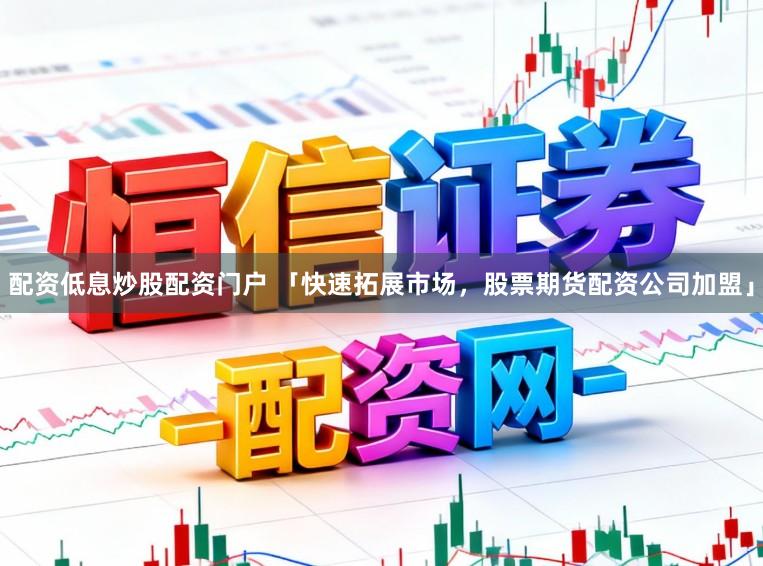 配资低息炒股配资门户 「快速拓展市场,股票期货配资公司加盟」