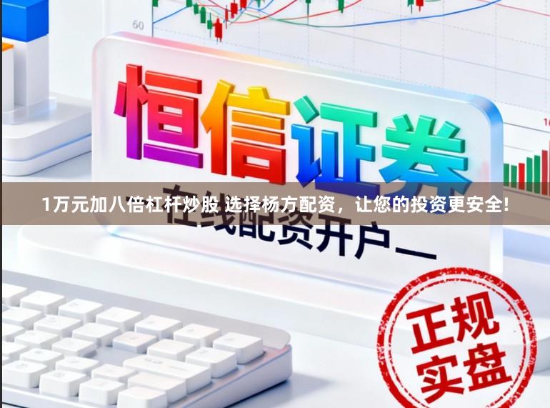 1万元加八倍杠杆炒股 选择杨方配资，让您的投资更安全!