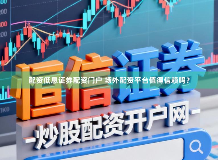 配资低息证券配资门户 场外配资平台值得信赖吗?