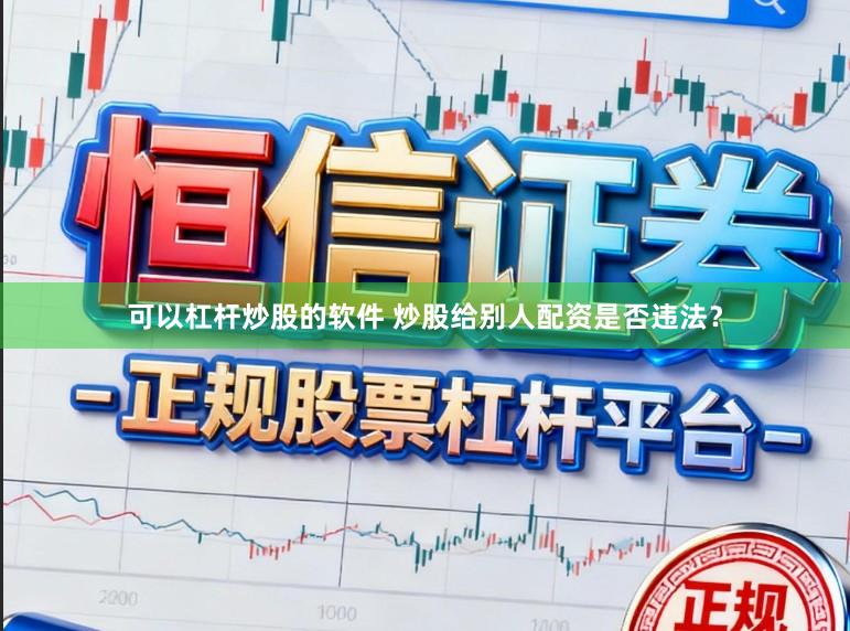 可以杠杆炒股的软件 炒股给别人配资是否违法？