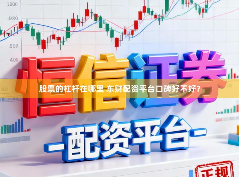 股票的杠杆在哪里 东财配资平台口碑好不好?
