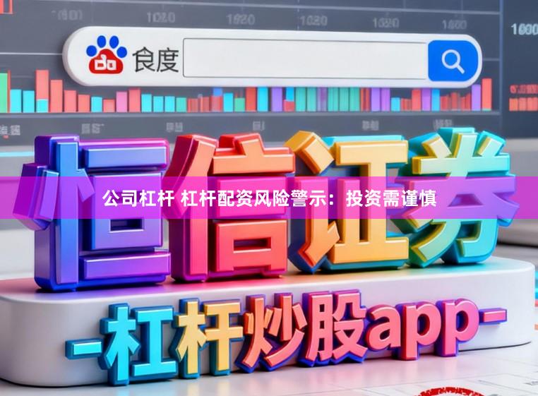 公司杠杆 杠杆配资风险警示:投资需谨慎