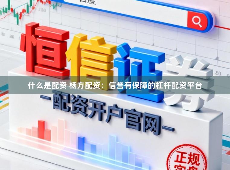 什么是配资 杨方配资:信誉有保障的杠杆配资平台