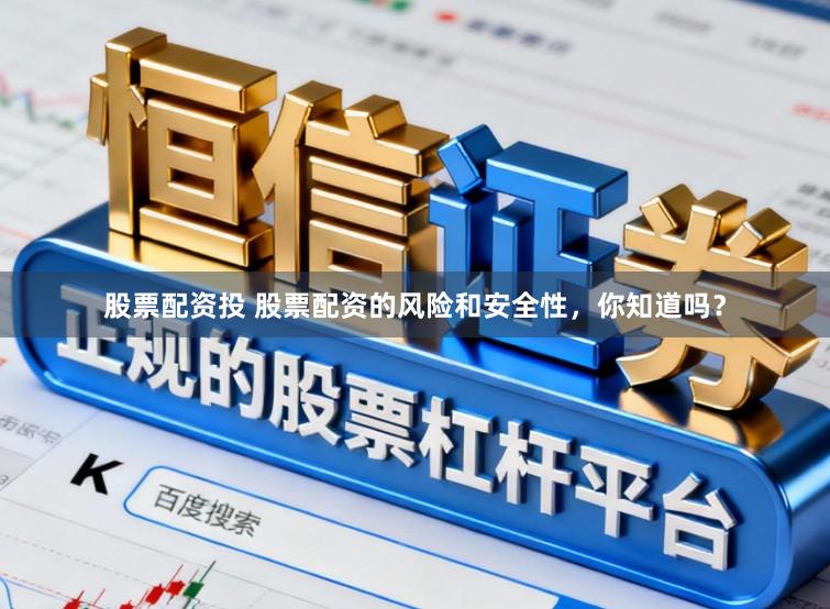 股票配资投 股票配资的风险和安全性，你知道吗？