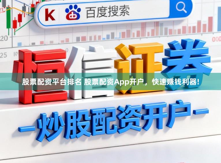 股票配资平台排名 股票配资App开户，快速赚钱利器!