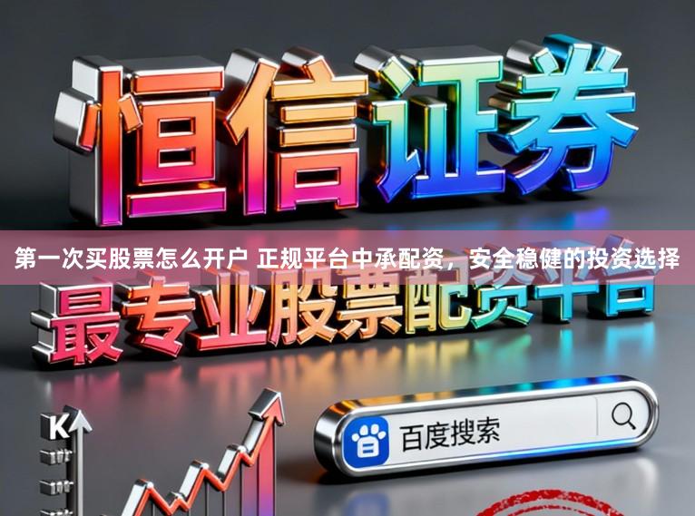 第一次买股票怎么开户 正规平台中承配资，安全稳健的投资选择