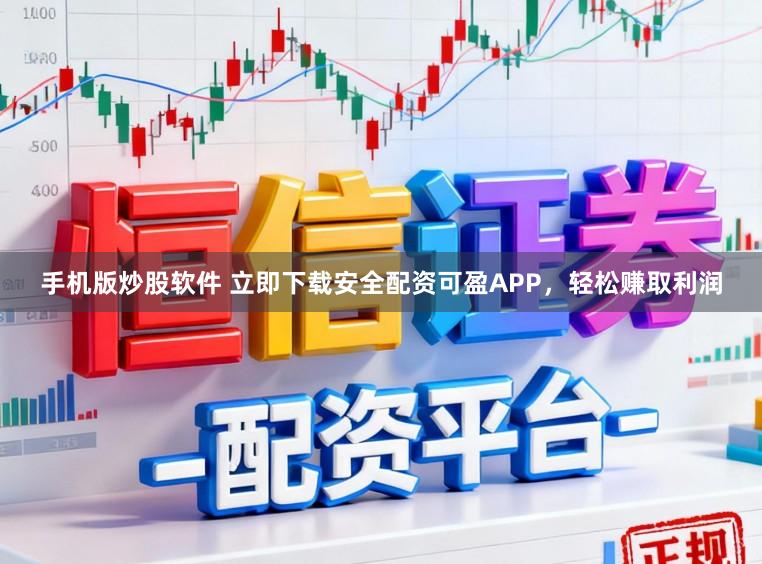 手机版炒股软件 立即下载安全配资可盈APP，轻松赚取利润