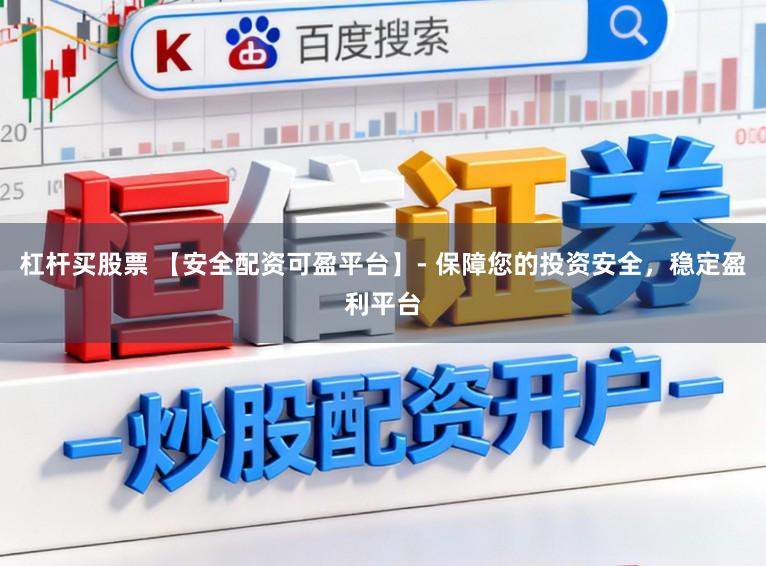 杠杆买股票 【安全配资可盈平台】- 保障您的投资安全，稳定盈利平台