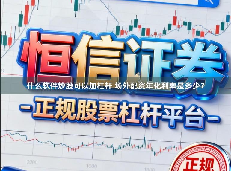 什么软件炒股可以加杠杆 场外配资年化利率是多少？