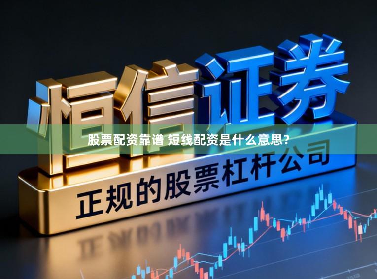 股票配资靠谱 短线配资是什么意思？
