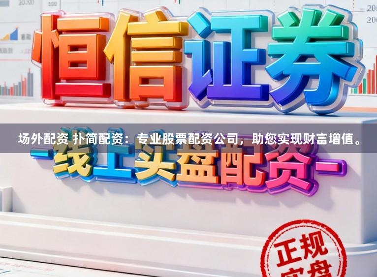 场外配资 扑简配资:专业股票配资公司,助您实现财富增值。