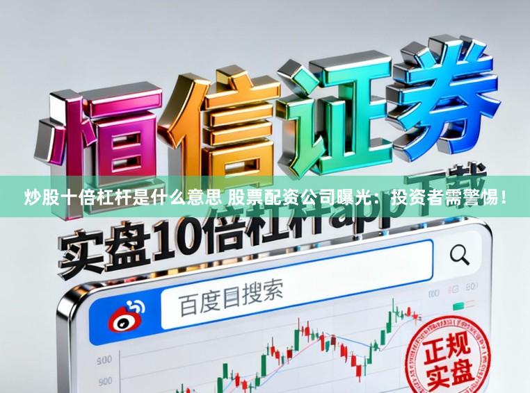 炒股十倍杠杆是什么意思 股票配资公司曝光：投资者需警惕！