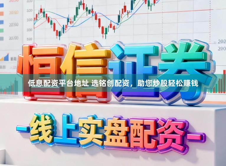低息配资平台地址 选铭创配资，助您炒股轻松赚钱