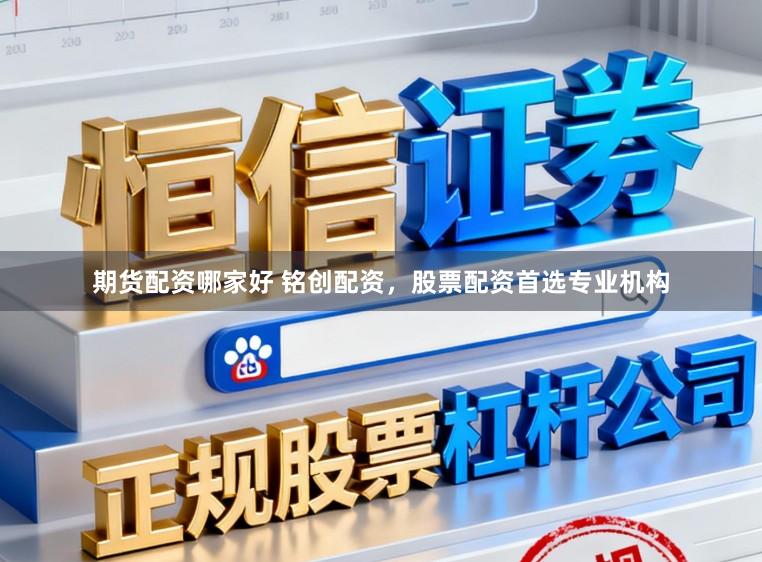 期货配资哪家好 铭创配资，股票配资首选专业机构