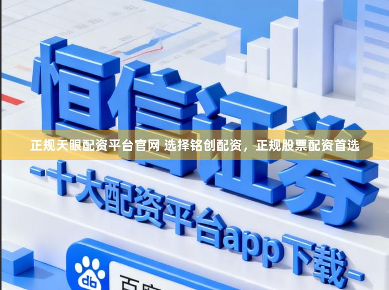 正规天眼配资平台官网 选择铭创配资，正规股票配资首选