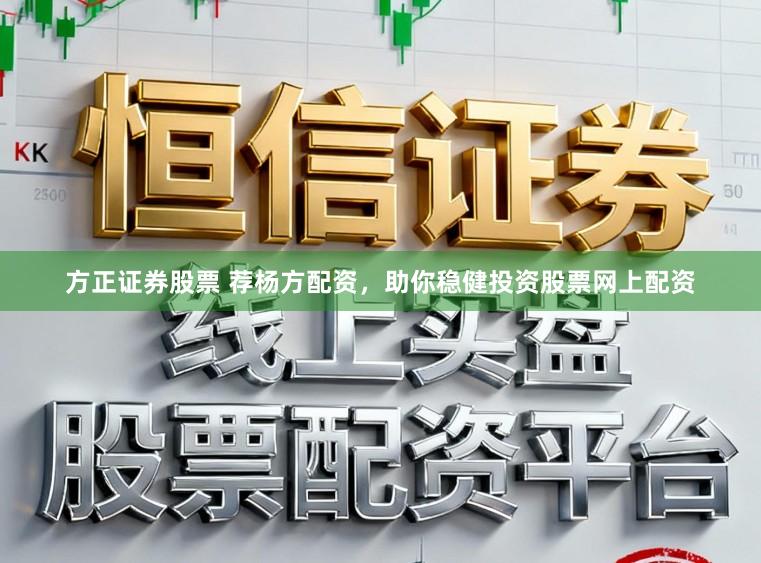 方正证券股票 荐杨方配资，助你稳健投资股票网上配资