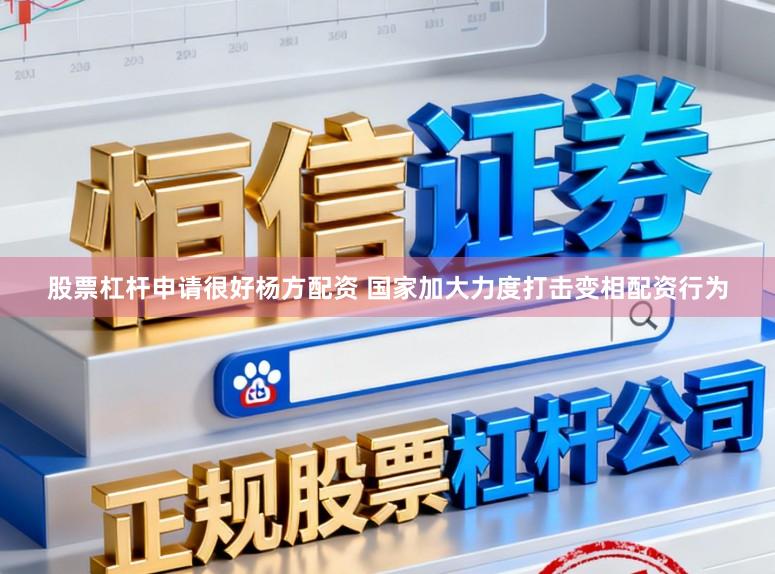 股票杠杆申请很好杨方配资 国家加大力度打击变相配资行为