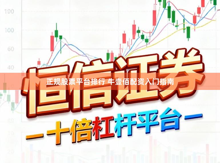正规股票平台排行 牛壹佰配资入门指南