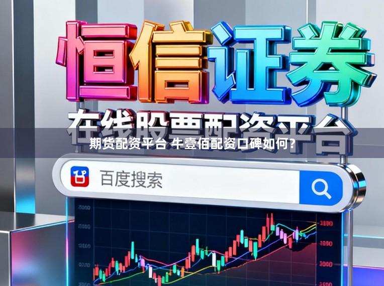 期货配资平台 牛壹佰配资口碑如何？