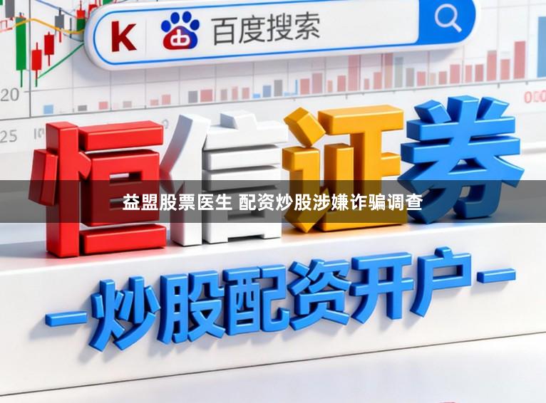 益盟股票医生 配资炒股涉嫌诈骗调查