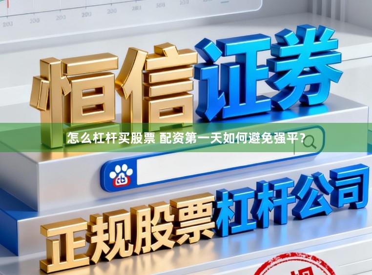 怎么杠杆买股票 配资第一天如何避免强平？