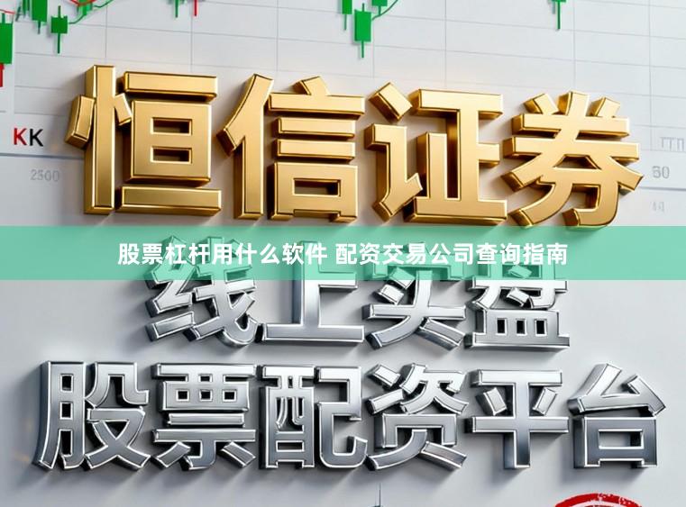 股票杠杆用什么软件 配资交易公司查询指南
