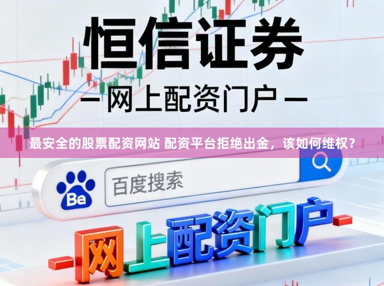 最安全的股票配资网站 配资平台拒绝出金，该如何维权？