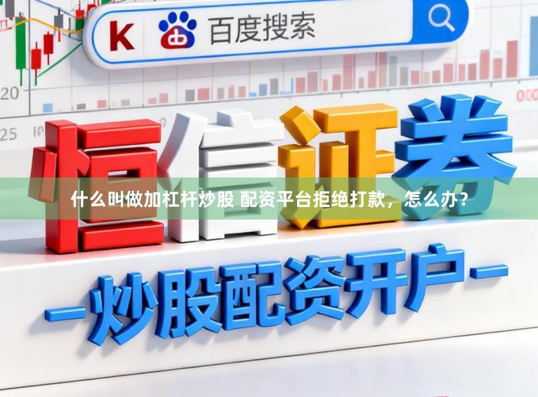 什么叫做加杠杆炒股 配资平台拒绝打款，怎么办？