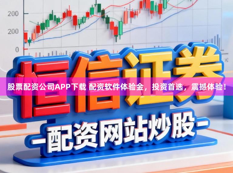 股票配资公司APP下载 配资软件体验金，投资首选，震撼体验！