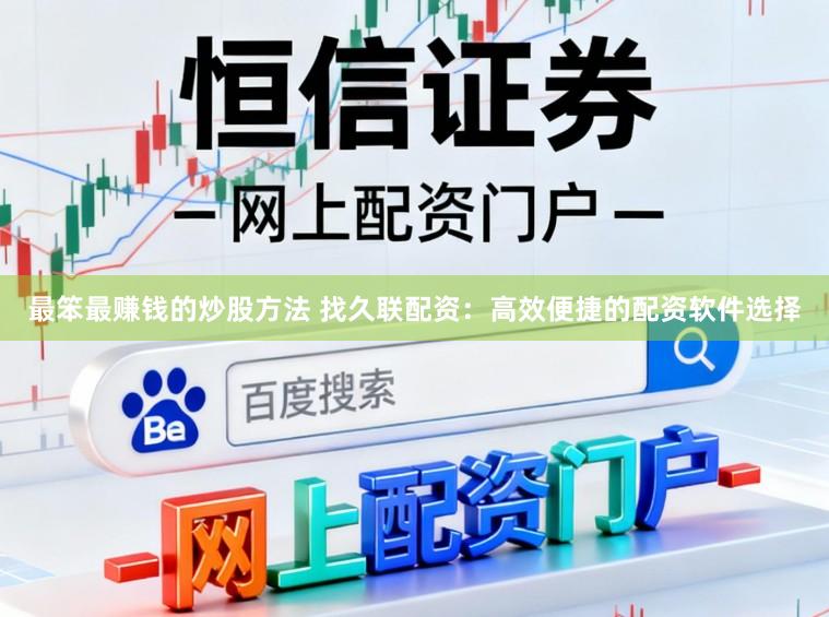 最笨最赚钱的炒股方法 找久联配资：高效便捷的配资软件选择