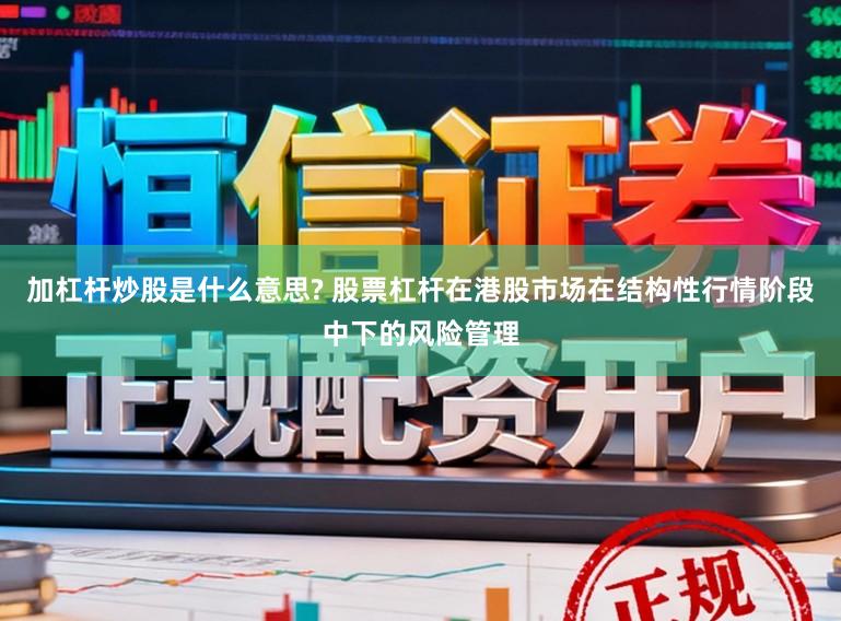 加杠杆炒股是什么意思? 股票杠杆在港股市场在结构性行情阶段中下的风险管理