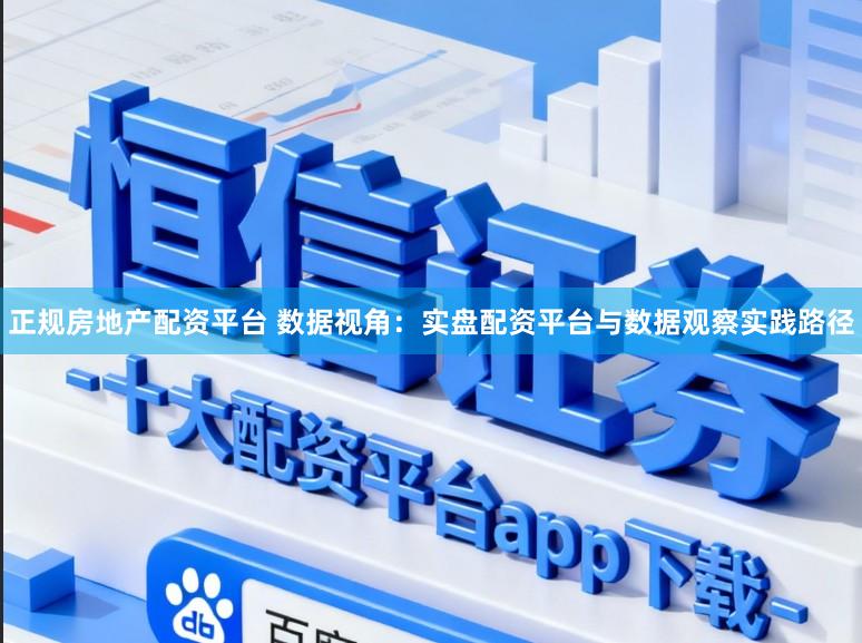 正规房地产配资平台 数据视角：实盘配资平台与数据观察实践路径
