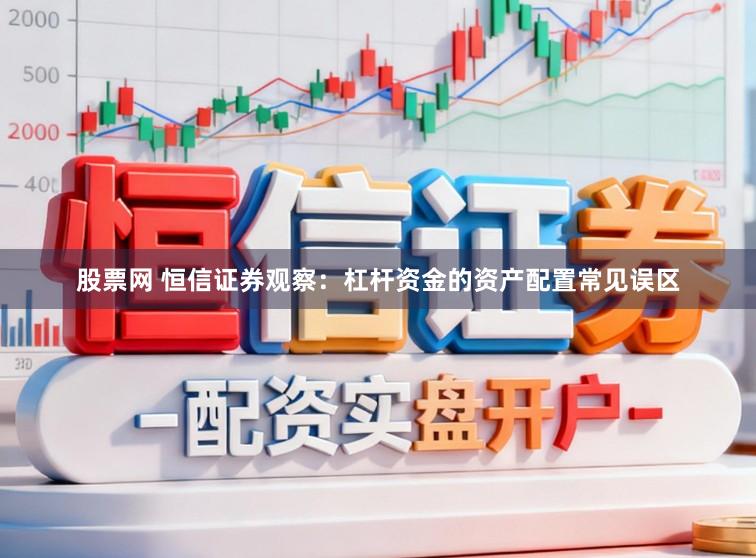 股票网 恒信证券观察：杠杆资金的资产配置常见误区