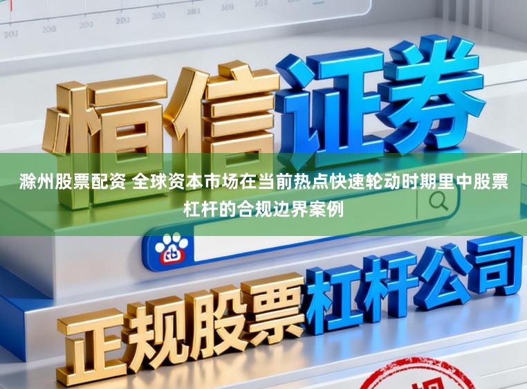 滁州股票配资 全球资本市场在当前热点快速轮动时期里中股票杠杆的合规边界案例
