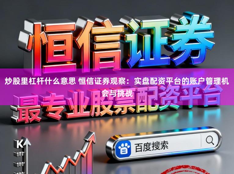 炒股里杠杆什么意思 恒信证券观察：实盘配资平台的账户管理机会与挑战