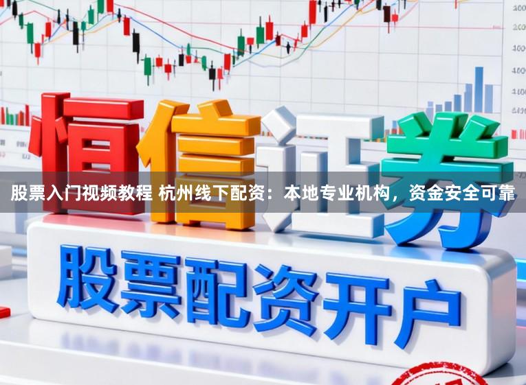 股票入门视频教程 杭州线下配资：本地专业机构，资金安全可靠