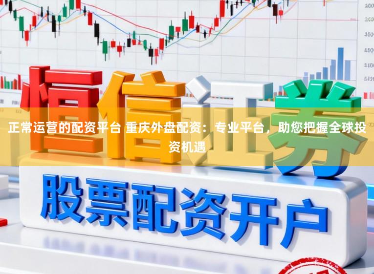 正常运营的配资平台 重庆外盘配资：专业平台，助您把握全球投资机遇