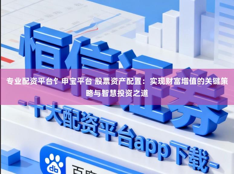 专业配资平台饣申宝平台 股票资产配置：实现财富增值的关键策略与智慧投资之道