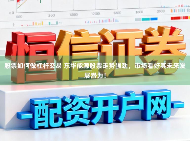 股票如何做杠杆交易 东华能源股票走势强劲，市场看好其未来发展潜力！