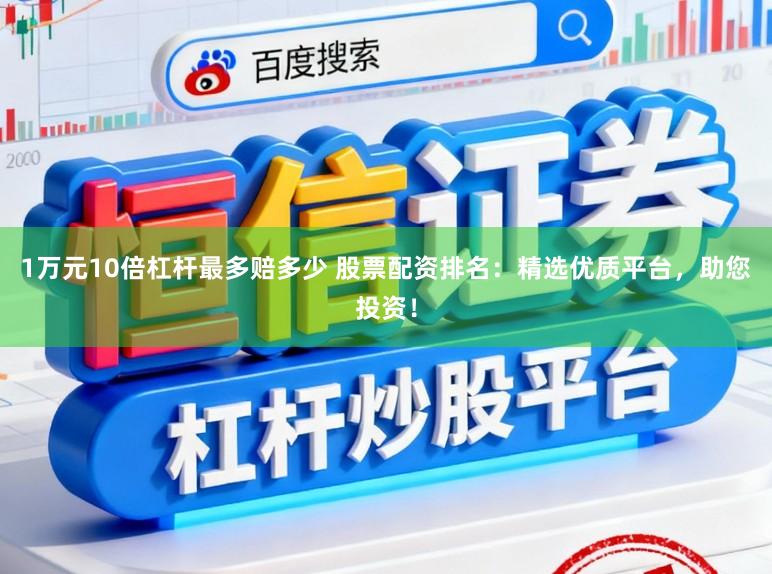1万元10倍杠杆最多赔多少 股票配资排名：精选优质平台，助您投资！