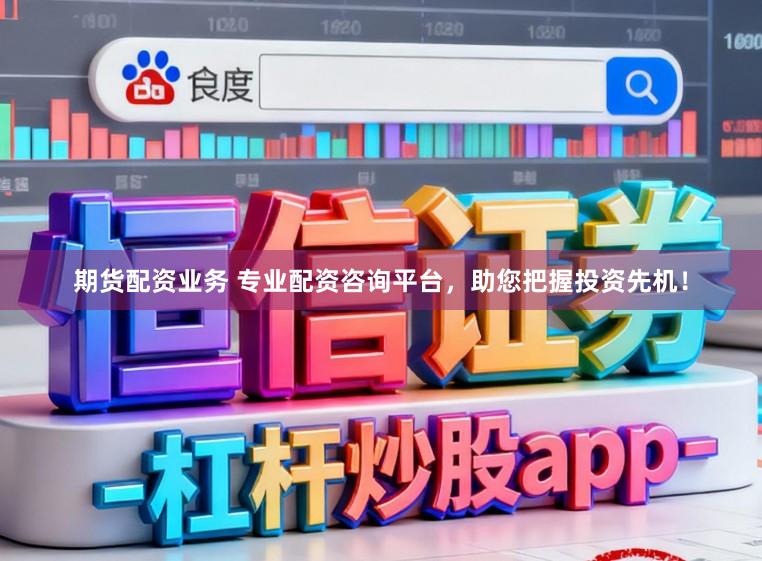 期货配资业务 专业配资咨询平台，助您把握投资先机！
