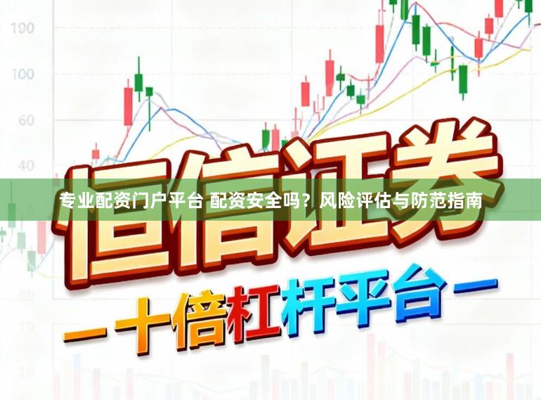 专业配资门户平台 配资安全吗？风险评估与防范指南