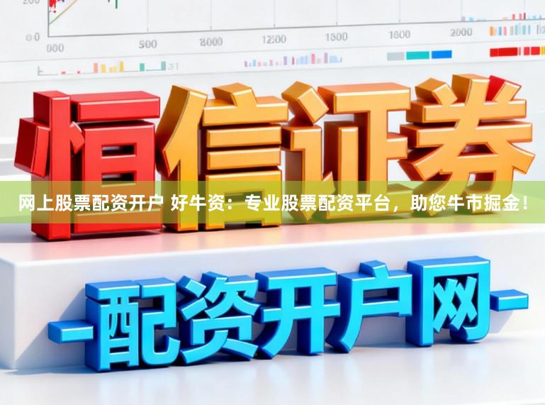 网上股票配资开户 好牛资：专业股票配资平台，助您牛市掘金！